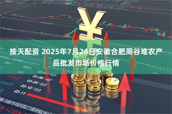 按天配资 2025年7月24日安徽合肥周谷堆农产品批发市场价格行情