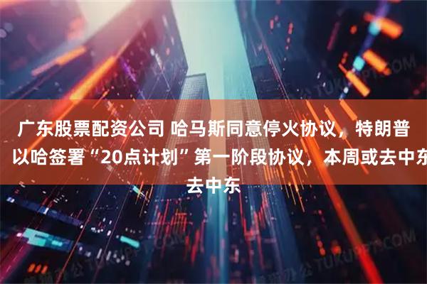 广东股票配资公司 哈马斯同意停火协议，特朗普：以哈签署“20点计划”第一阶段协议，本周或去中东