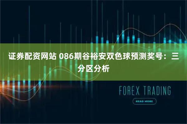 证券配资网站 086期谷裕安双色球预测奖号：三分区分析